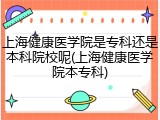 上海健康医学院是专科还是本科院校呢(上海健康医学院本专科)
