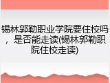 锡林郭勒职业学院要住校吗，是否能走读(锡林郭勒职院住校走读)