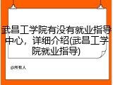武昌工学院有没有就业指导中心，详细介绍(武昌工学院就业指导)