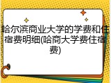 哈尔滨商业大学的学费和住宿费明细(哈商大学费住宿费)