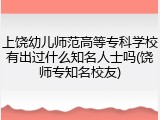 上饶幼儿师范高等专科学校有出过什么知名人士吗(饶师专知名校友)