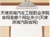 天津滨海汽车工程职业学院官网是哪个网址多少(天津滨海汽院官网)