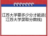江苏大学要多少分才能进(江苏大学录取分数线)