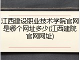 江西建设职业技术学院官网是哪个网址多少(江西建院官网网址)
