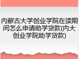 内蒙古大学创业学院在读期间怎么申请助学贷款(内大创业学院助学贷款)