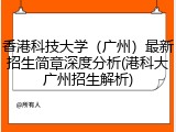 香港科技大学（广州）最新招生简章深度分析(港科大广州招生解析)