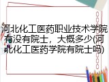 河北化工医药职业技术学院有没有院士，大概多少(河北化工医药学院有院士吗)