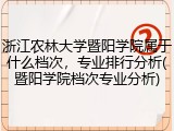 浙江农林大学暨阳学院属于什么档次，专业排行分析(暨阳学院档次专业分析)