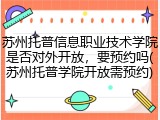 苏州托普信息职业技术学院是否对外开放，要预约吗(苏州托普学院开放需预约)