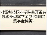 湘潭科技职业学院共开设有哪些类型奖学金(湘潭职院奖学金种类)