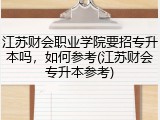 江苏财会职业学院要招专升本吗，如何参考(江苏财会专升本参考)