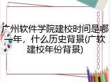 广州软件学院建校时间是哪一年，什么历史背景(广软建校年份背景)