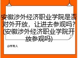 安徽涉外经济职业学院是否对外开放，让进去参观吗？(安徽涉外经济职业学院开放参观吗)