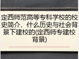 定西师范高等专科学校的校史简介，什么历史与社会背景下建校的(定西师专建校背景)