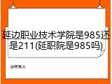 延边职业技术学院是985还是211(延职院是985吗)