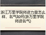 浙江万里学院师资力量怎么样，名气如何(浙万里学院师资名气)