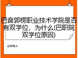 巴音郭楞职业技术学院是否有双学位，为什么(巴职院双学位原因)