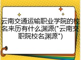 云南交通运输职业学院的校名来历有什么渊源("云南交职院校名渊源")