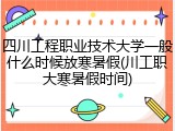 四川工程职业技术大学一般什么时候放寒暑假(川工职大寒暑假时间)