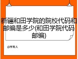 新疆和田学院的院校代码和邮编是多少(和田学院代码邮编)