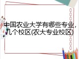 中国农业大学有哪些专业，几个校区(农大专业校区)