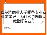 哈尔滨商业大学哪些专业就业前景好，为什么("哈商大就业好专业")