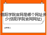 信阳学院官网是哪个网址多少(信阳学院官网网址)