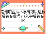 亳州职业技术学院可以进校后转专业吗？(入学后转专业)