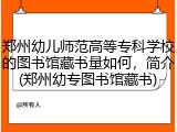 郑州幼儿师范高等专科学校的图书馆藏书量如何，简介(郑州幼专图书馆藏书)