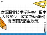 鹰潭职业技术学院每年招生人数多少，政策变动如何(鹰潭职院招生政策)