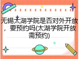 无锡太湖学院是否对外开放，要预约吗(太湖学院开放需预约)