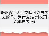 贵州农业职业学院可以自考去读吗，为什么(贵州农职院能自考吗)