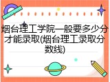烟台理工学院一般要多少分才能录取(烟台理工录取分数线)