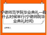 宁德师范学院毕业典礼一般什么时候举行(宁德师院毕业典礼时间)