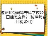 拉萨师范高等专科学校如何，口碑怎么样？(拉萨师专口碑如何)