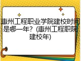 惠州工程职业学院建校时间是哪一年？(惠州工程职院建校年)