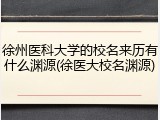 徐州医科大学的校名来历有什么渊源(徐医大校名渊源)