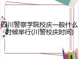 四川警察学院校庆一般什么时候举行(川警校庆时间)