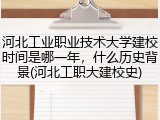 河北工业职业技术大学建校时间是哪一年，什么历史背景(河北工职大建校史)