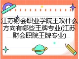 江苏财会职业学院主攻什么方向有哪些王牌专业(江苏财会职院王牌专业)