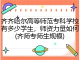 齐齐哈尔高等师范专科学校有多少学生，师资力量如何(齐师专师生规模)