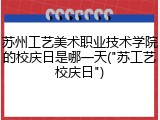 苏州工艺美术职业技术学院的校庆日是哪一天("苏工艺校庆日")