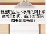 新星职业技术学院的图书馆藏书量如何，简介(新职院图书馆藏书量)