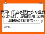 武夷山职业学院什么专业就业比较好，原因是啥(武夷山职院好就业专业)