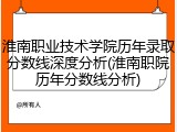 淮南职业技术学院历年录取分数线深度分析(淮南职院历年分数线分析)