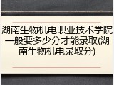 湖南生物机电职业技术学院一般要多少分才能录取(湖南生物机电录取分)
