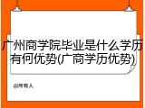 广州商学院毕业是什么学历有何优势(广商学历优势)
