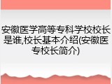 安徽医学高等专科学校校长是谁,校长基本介绍(安徽医专校长简介)