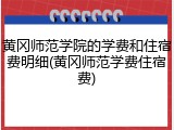 黄冈师范学院的学费和住宿费明细(黄冈师范学费住宿费)
