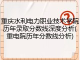 重庆水利电力职业技术学院历年录取分数线深度分析(重电院历年分数线分析)